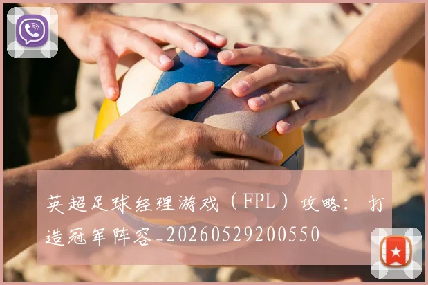 英超足球经理游戏(FPL)攻略:打造冠军阵容_20260529200550