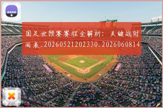 国足世预赛赛程全解析:关键战时间表_20260521202330_20260608142828