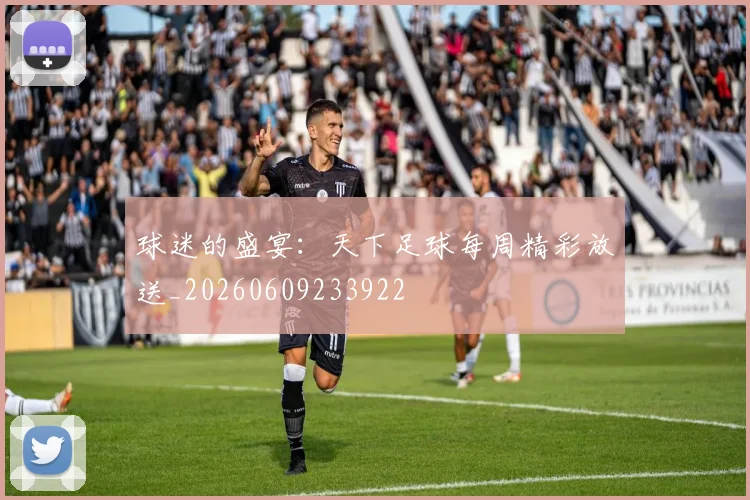 球迷的盛宴：天下足球每周精彩放送_20260609233922