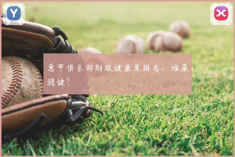 意甲俱乐部财政健康度排名,谁最稳健?