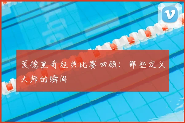 莫德里奇经典比赛回顾：那些定义大师的瞬间