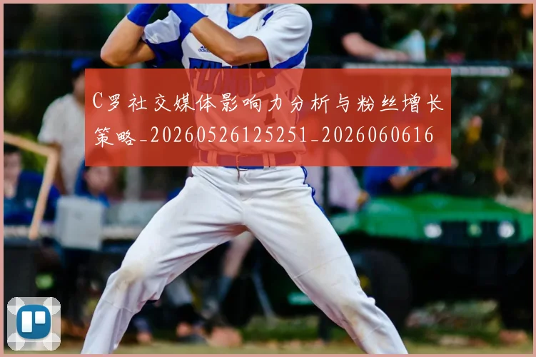 C罗社交媒体影响力分析与粉丝增长策略_20260526125251_20260606165445