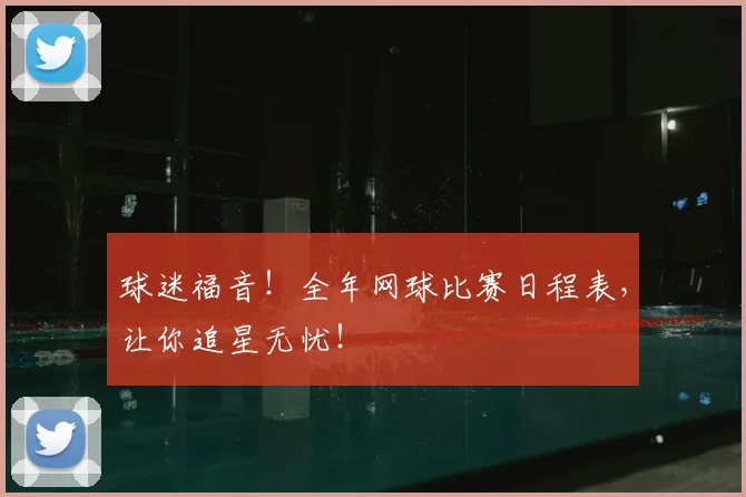 球迷福音!全年网球比赛日程表,让你追星无忧!