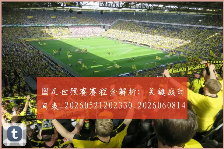 国足世预赛赛程全解析:关键战时间表_20260521202330_20260608142828