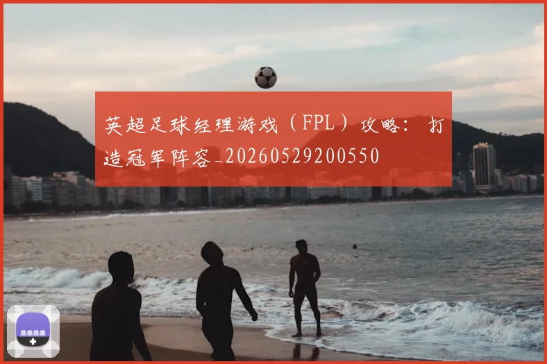 英超足球经理游戏（FPL）攻略：打造冠军阵容_20260529200550