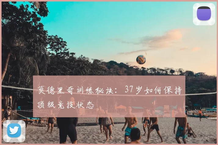 莫德里奇训练秘诀：37岁如何保持顶级竞技状态