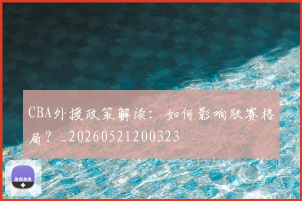 CBA外援政策解读：如何影响联赛格局？_20260521200323