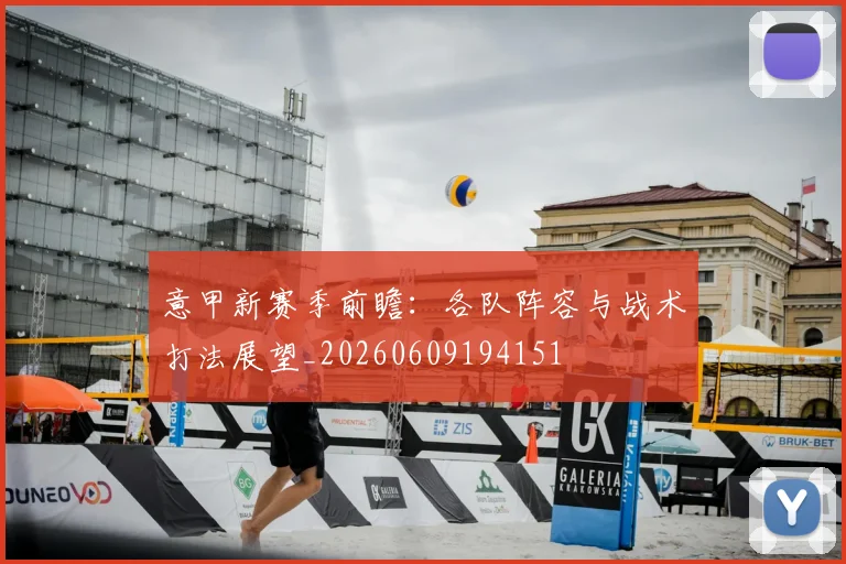 意甲新赛季前瞻:各队阵容与战术打法展望_20260609194151